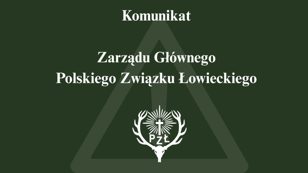 KOMUNIKAT ZARZĄDU GŁÓWNEGO POLSKIEGO ZWIĄZKU ŁOWIECKIEGO