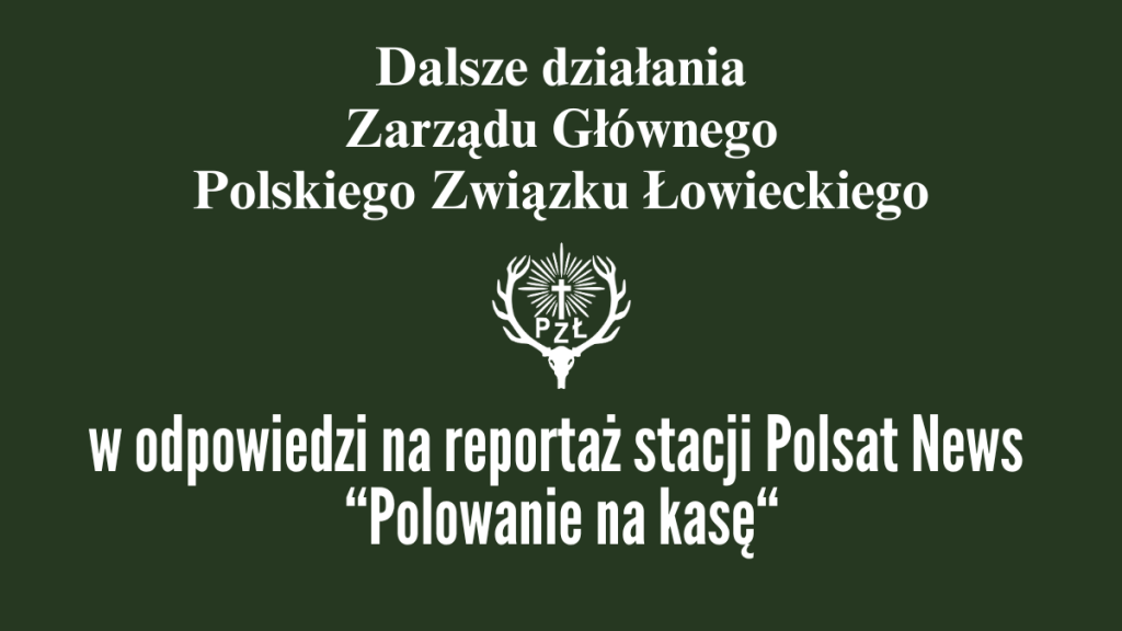 Dalsze działania Zarządu Głównego Polskiego Związku Łowieckiego w odpowiedzi na reportaż stacji Polsat News